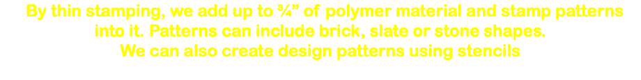  By thin stamping, we add up to ¾” of polymer material and stamp patterns into it. Patterns can include brick, slate or stone shapes. We can also create design patterns using stencils 